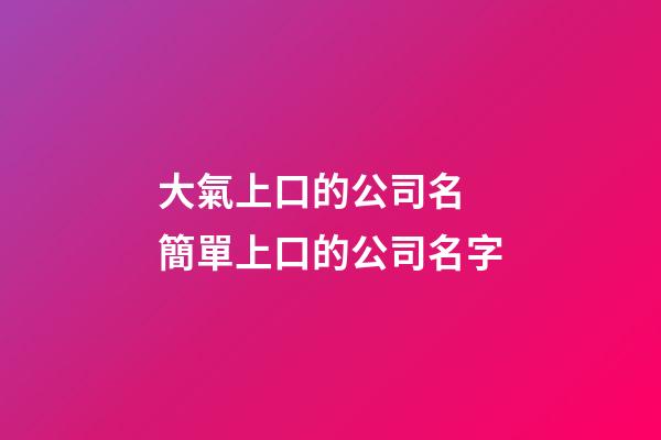 大氣上口的公司名 簡單上口的公司名字-第1張-公司起名-玄機派